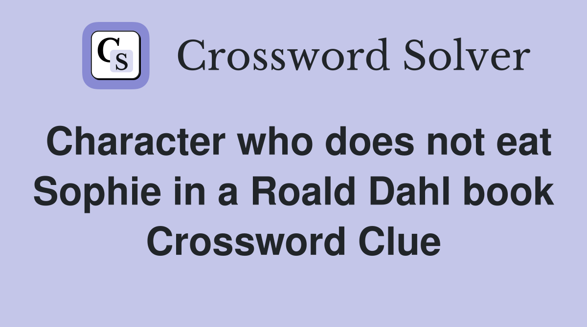 Character who does not eat Sophie in a Roald Dahl book Crossword Clue