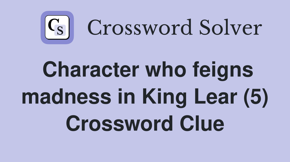 Character who feigns madness in King Lear (5) Crossword Clue