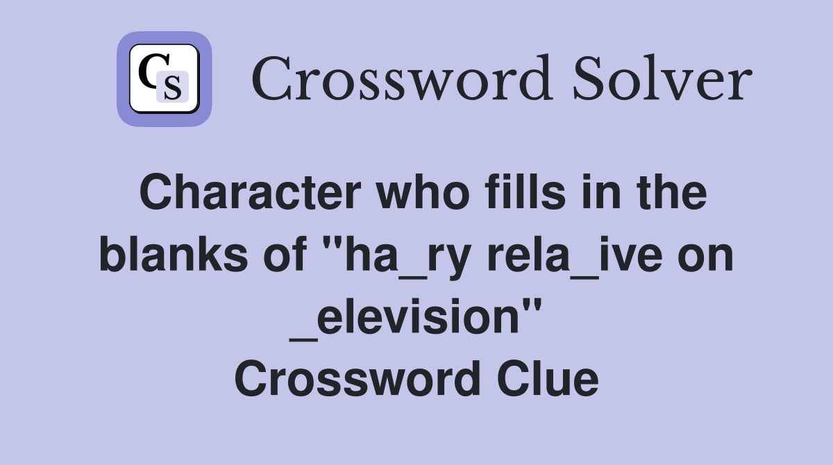 Character who fills in the blanks of "ha_ry rela_ive on _elevision" Crossword Clue