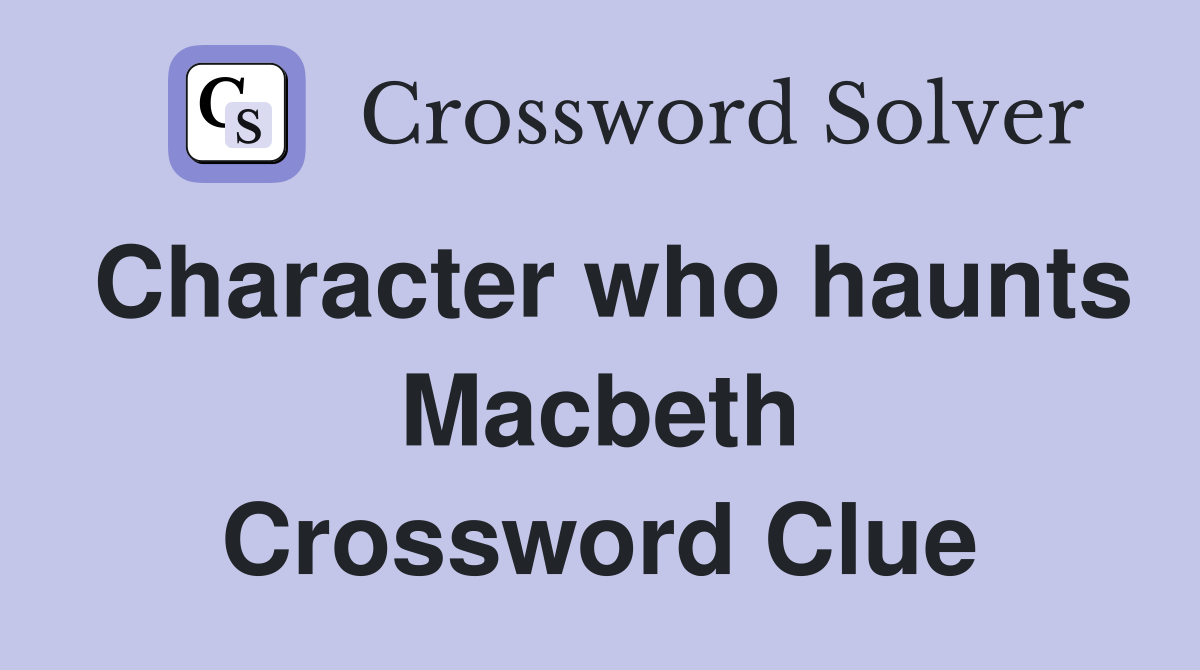 Character who haunts Macbeth Crossword Clue