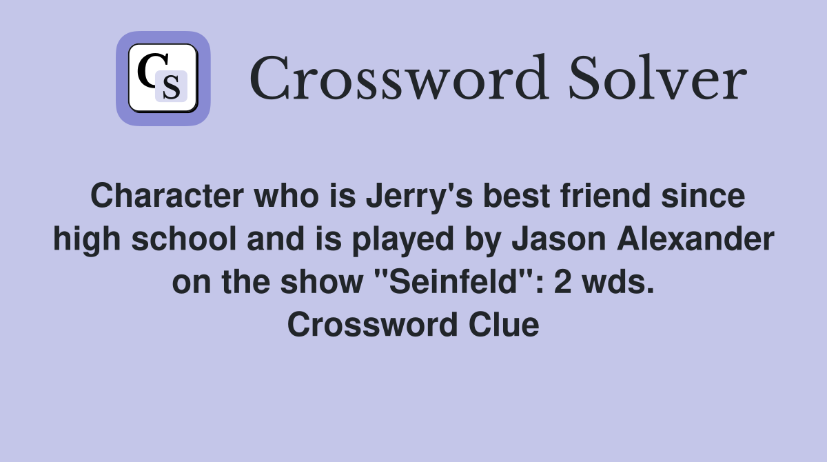 Character who is Jerry's best friend since high school and is played by Jason Alexander on the show "Seinfeld": 2 wds. Crossword Clue