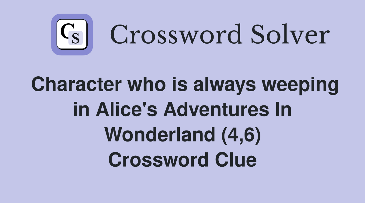 Character who is always weeping in Alice's Adventures In Wonderland (4,6) Crossword Clue