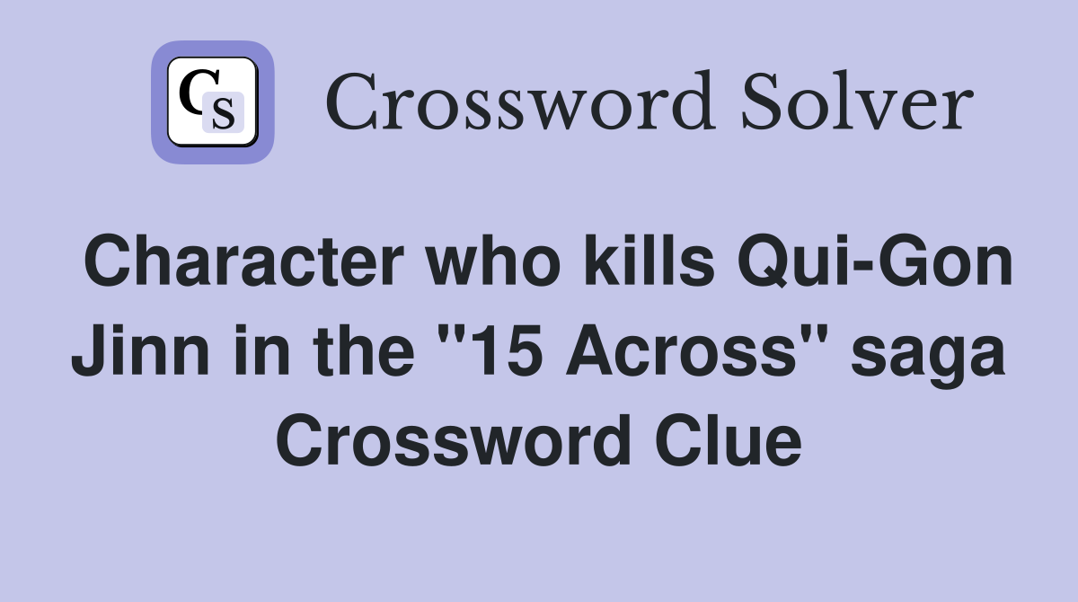 Character who kills Qui-Gon Jinn in the "15 Across" saga Crossword Clue