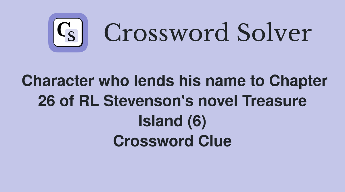 Character who lends his name to Chapter 26 of RL Stevenson's novel Treasure Island (6) Crossword Clue
