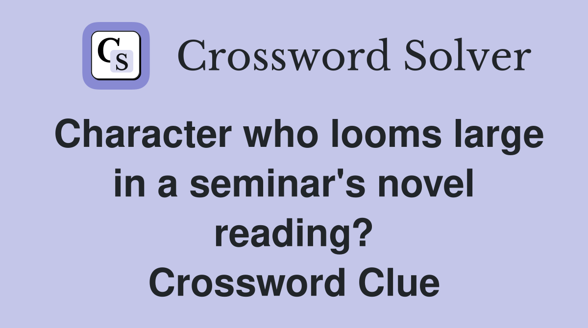 Character who looms large in a seminar's novel reading? Crossword Clue