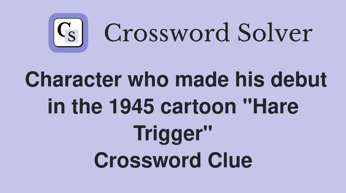 Character who made his debut in the 1945 cartoon "Hare Trigger" Crossword Clue