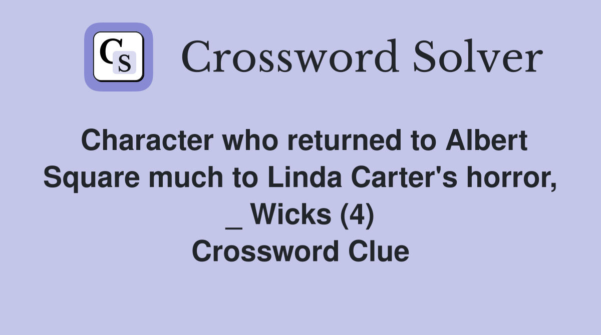 Character who returned to Albert Square much to Linda Carter's horror, _ Wicks (4) Crossword Clue