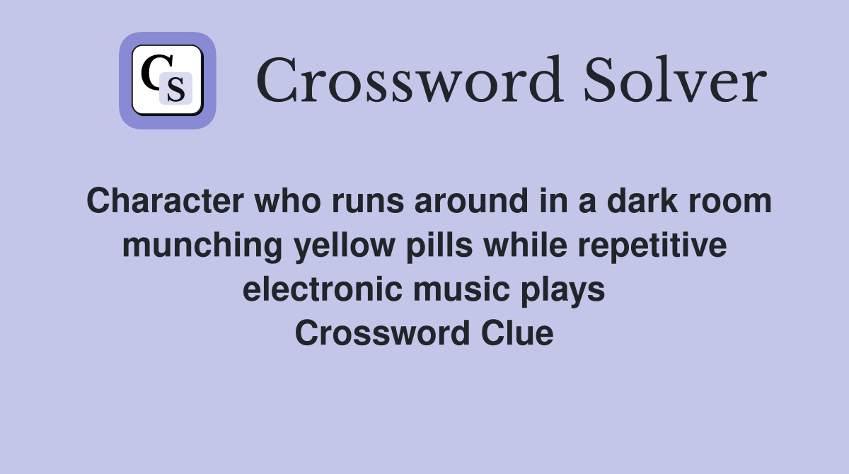 Character who runs around in a dark room munching yellow pills while repetitive electronic music plays Crossword Clue