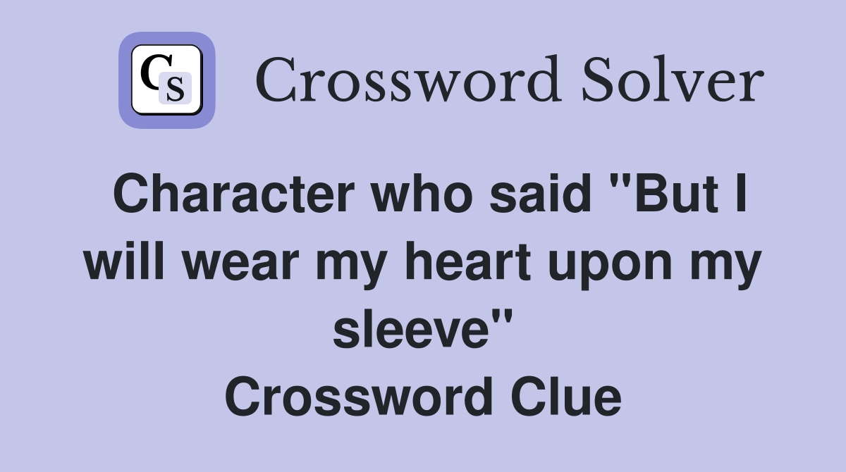 Character who said "But I will wear my heart upon my sleeve" Crossword Clue