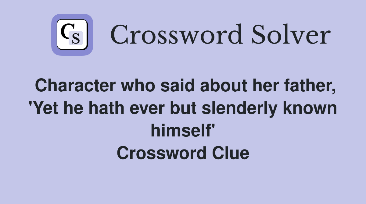 Character who said about her father, 'Yet he hath ever but slenderly known himself' Crossword Clue