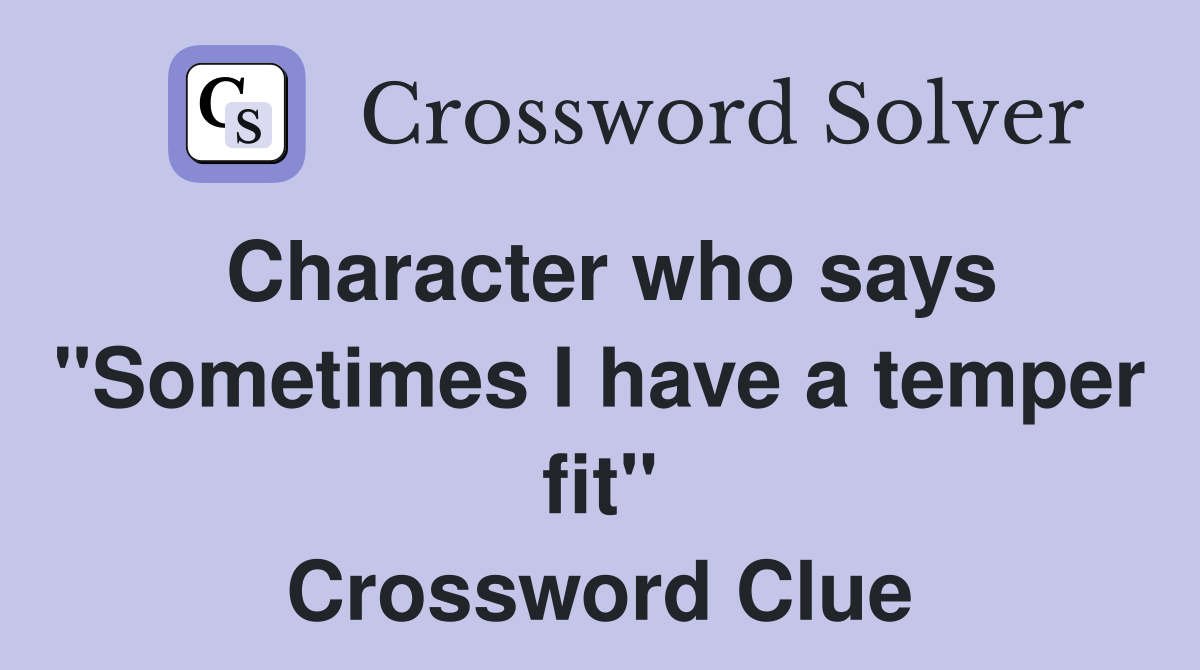 Character who says "Sometimes I have a temper fit" Crossword Clue