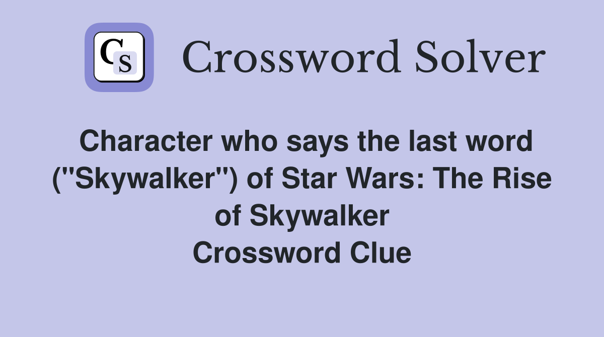 Character who says the last word ("Skywalker") of Star Wars: The Rise of Skywalker Crossword Clue