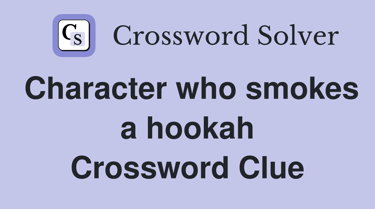 Character who smokes a hookah Crossword Clue