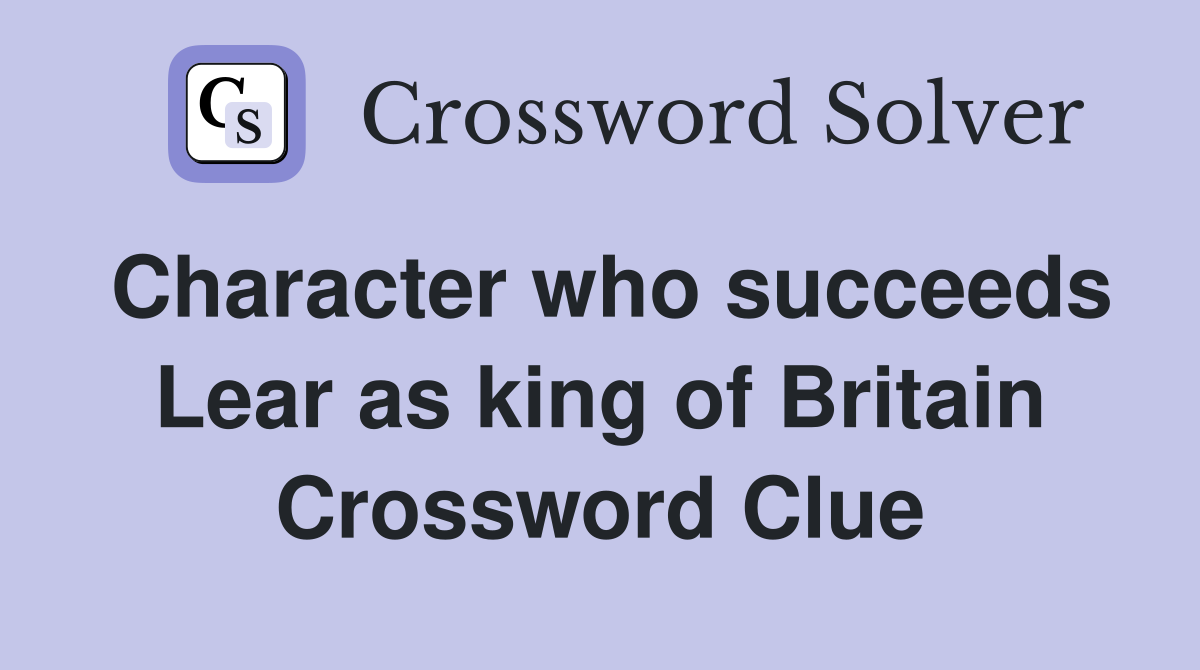 Character who succeeds Lear as king of Britain Crossword Clue