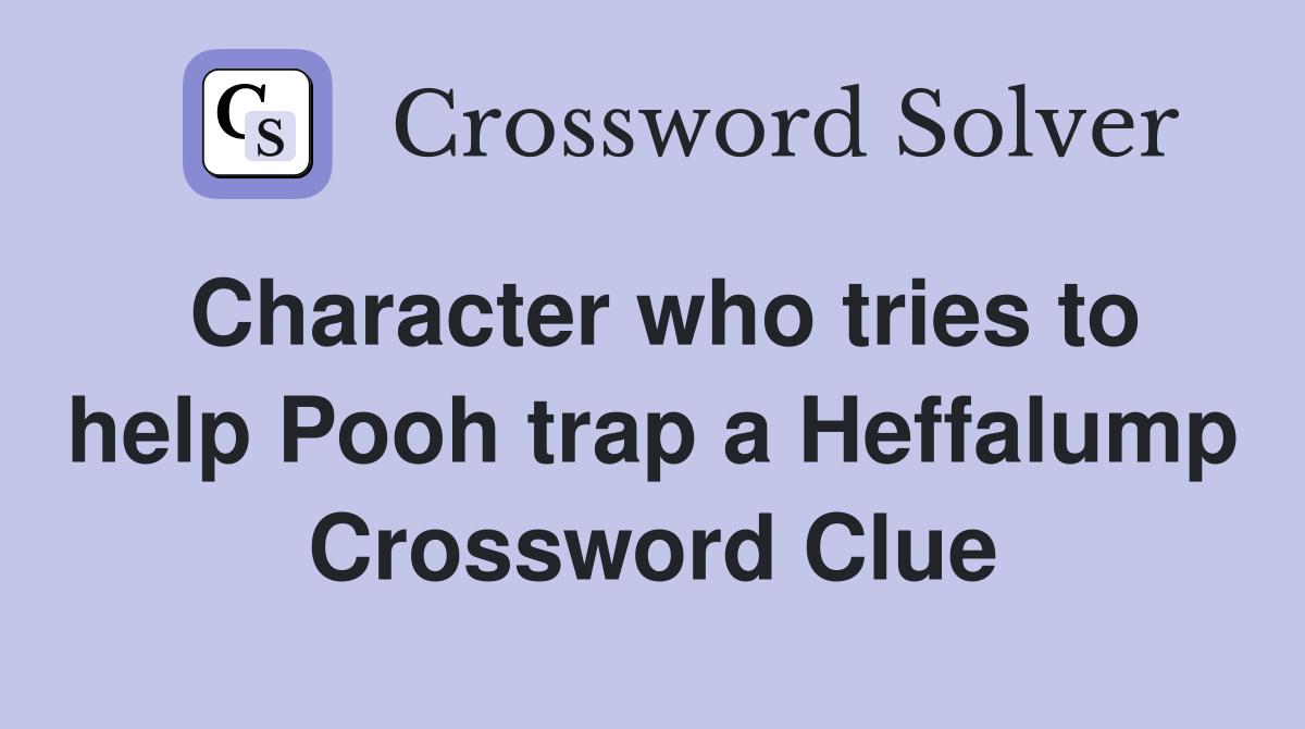 Character who tries to help Pooh trap a Heffalump Crossword Clue