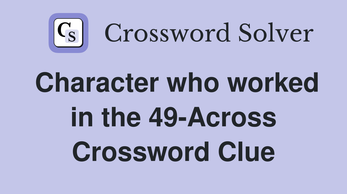Character who worked in the 49-Across Crossword Clue
