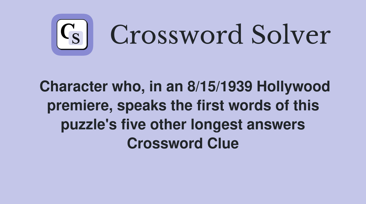 Character who, in an 8/15/1939 Hollywood premiere, speaks the first words of this puzzle's five other longest answers Crossword Clue