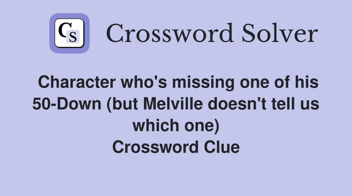 Character who's missing one of his 50-Down (but Melville doesn't tell us which one) Crossword Clue
