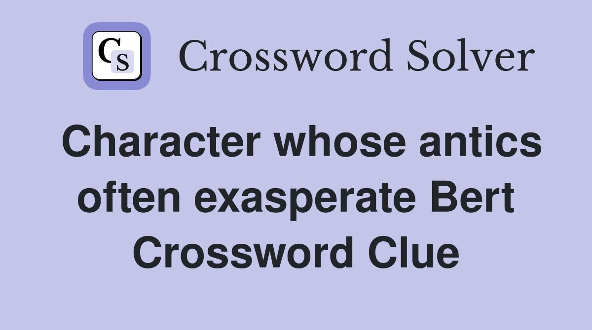 Character whose antics often exasperate Bert Crossword Clue