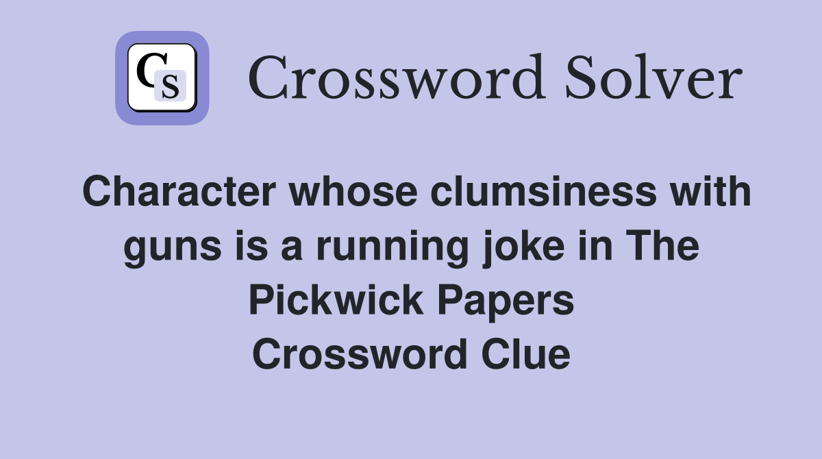 Character whose clumsiness with guns is a running joke in The Pickwick Papers Crossword Clue