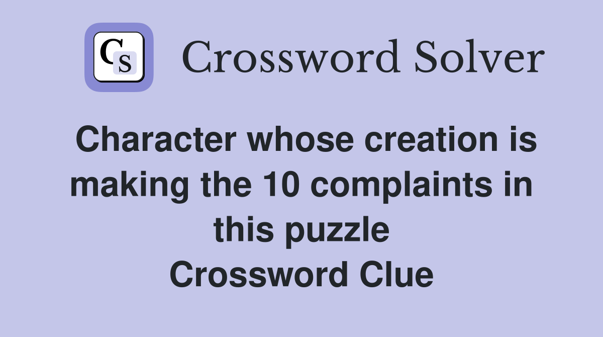 Character whose creation is making the 10 complaints in this puzzle Crossword Clue