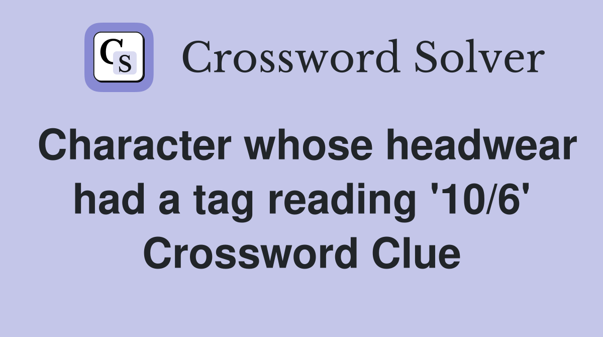 Character whose headwear had a tag reading '10/6' Crossword Clue