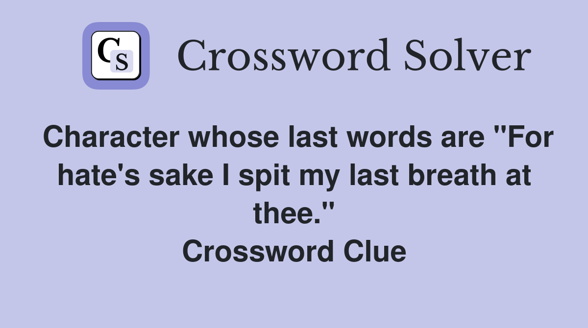 Character whose last words are "For hate's sake I spit my last breath at thee." Crossword Clue