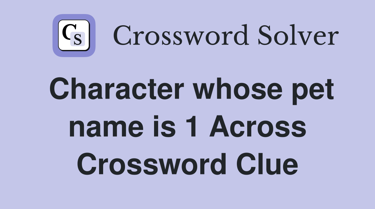 Character whose pet name is 1 Across Crossword Clue