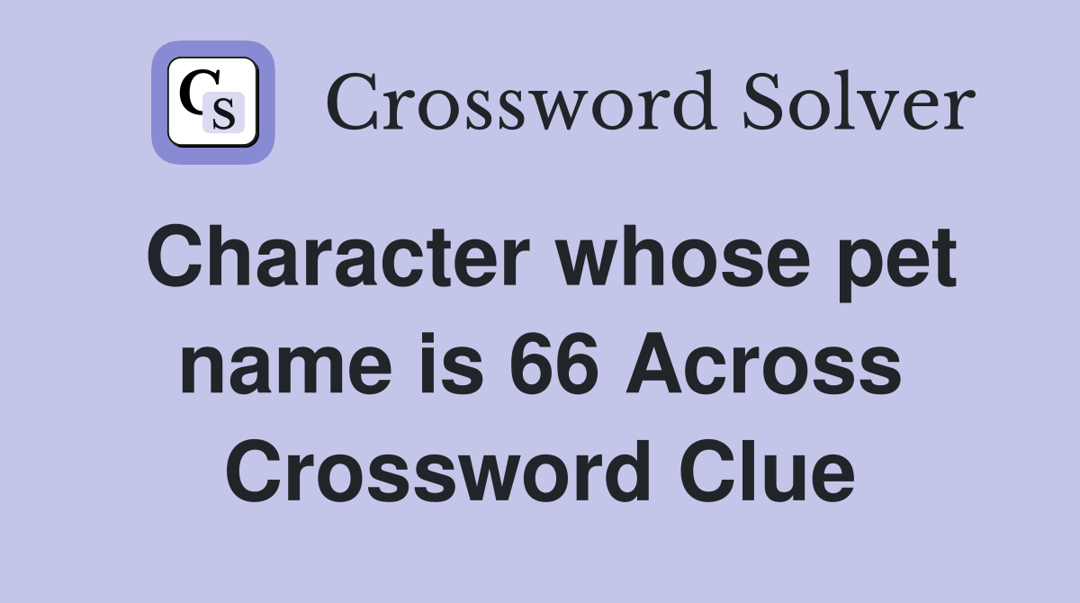 Character whose pet name is 66 Across Crossword Clue