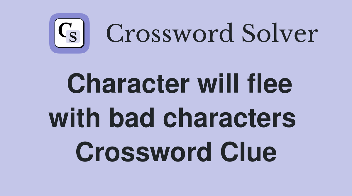 Character will flee with bad characters  Crossword Clue