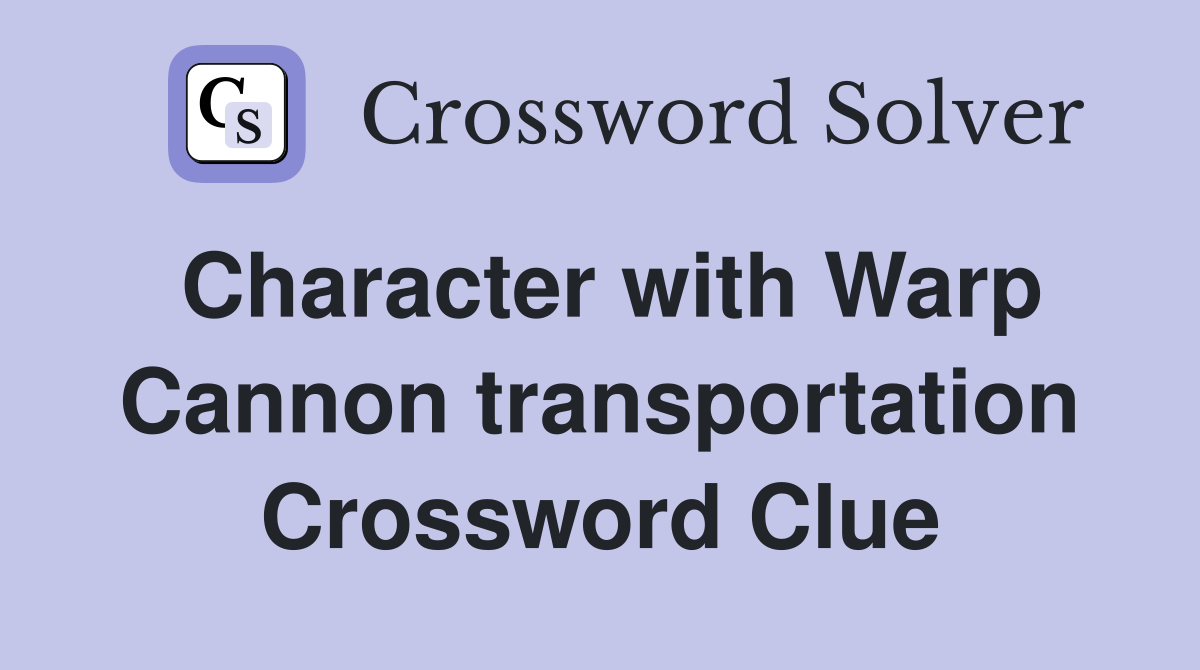 Character with Warp Cannon transportation Crossword Clue