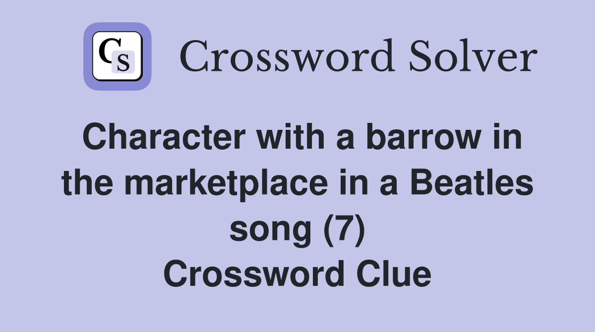 Character with a barrow in the marketplace in a Beatles song (7) Crossword Clue