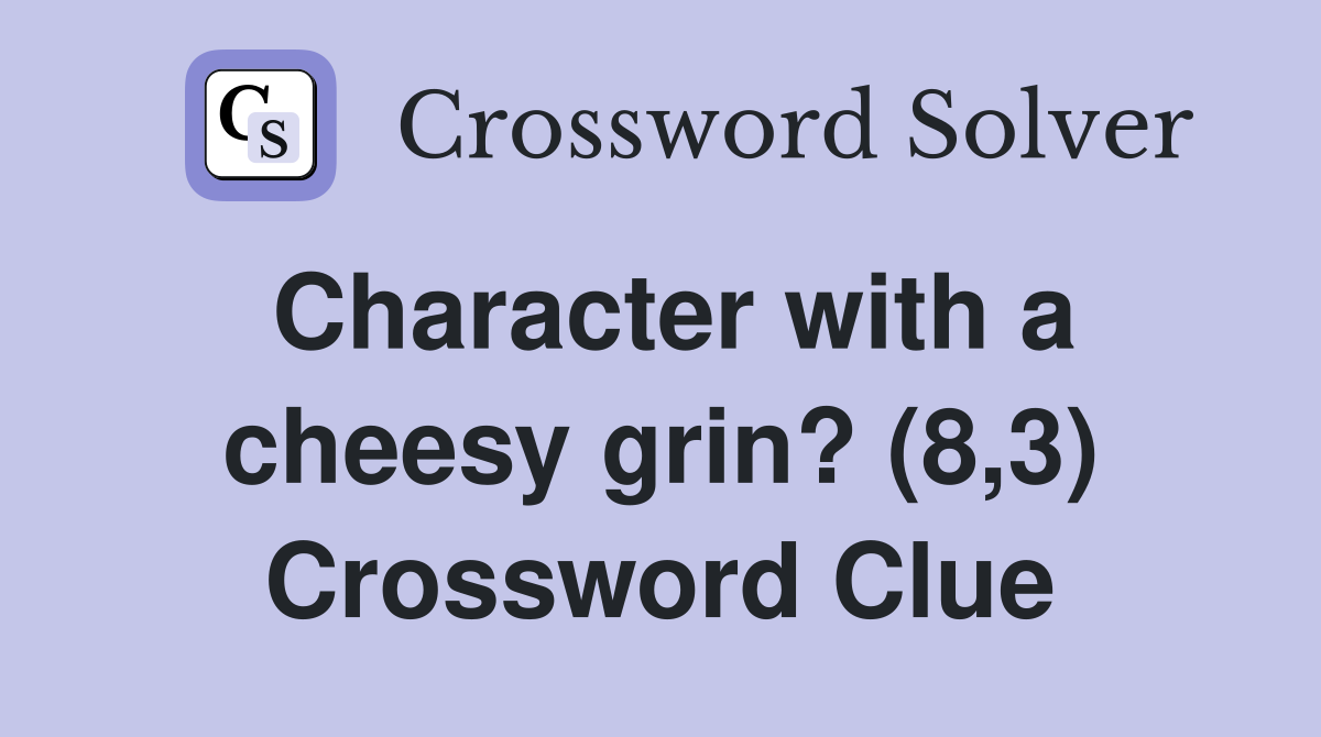 Character with a cheesy grin? (8,3) Crossword Clue