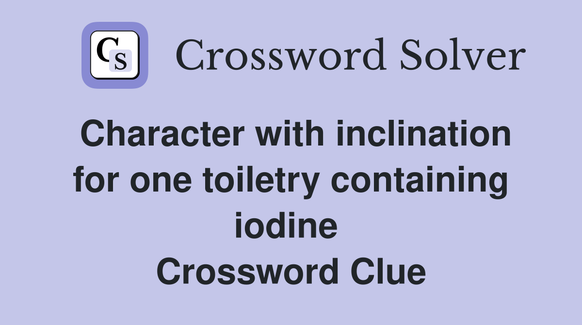 Character with inclination for one toiletry containing iodine  Crossword Clue