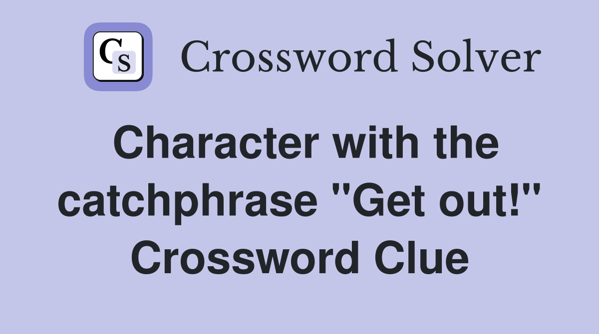 Character with the catchphrase "Get out!" Crossword Clue