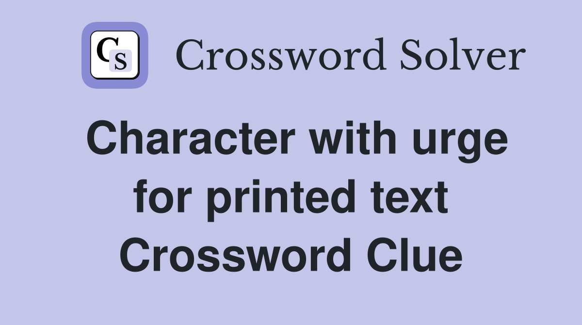 Character with urge for printed text Crossword Clue