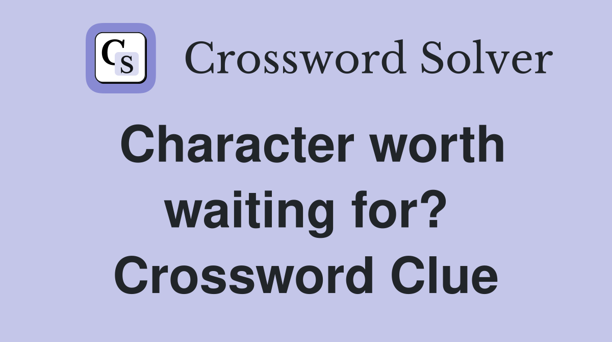 Character worth waiting for? Crossword Clue