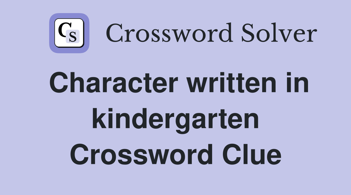 Character written in kindergarten Crossword Clue