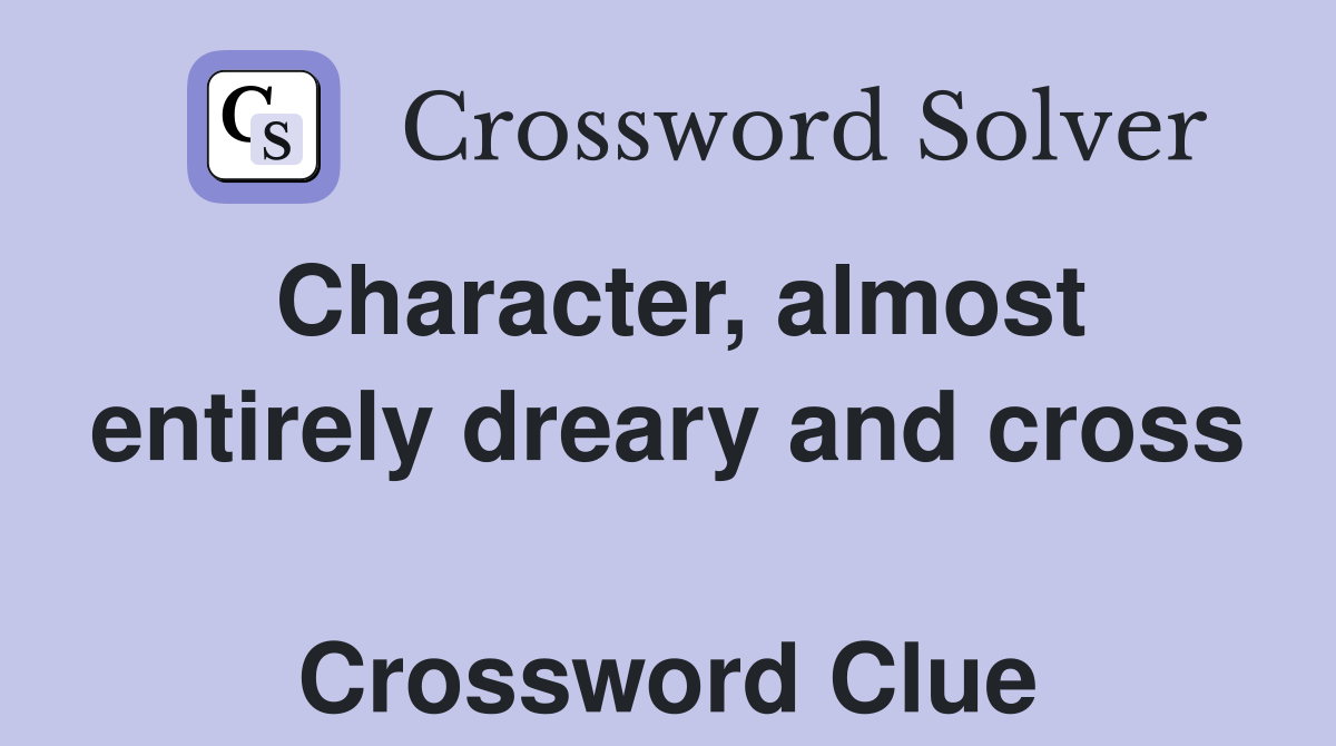 Character, almost entirely dreary and cross  Crossword Clue