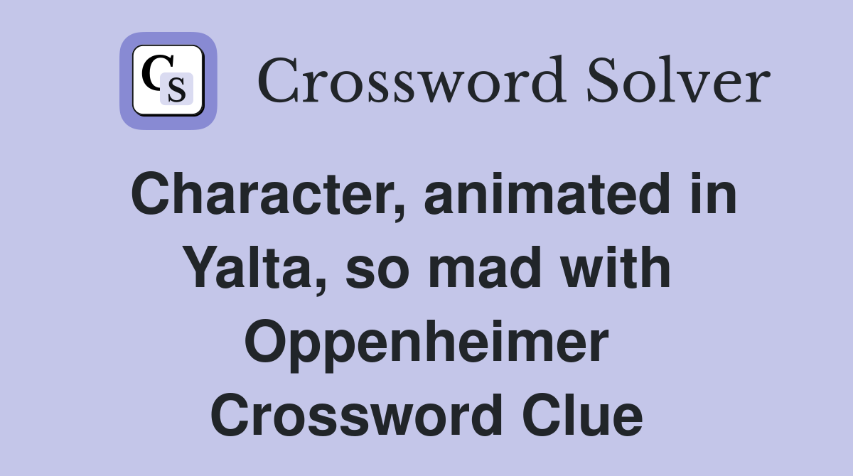 Character, animated in Yalta, so mad with Oppenheimer Crossword Clue