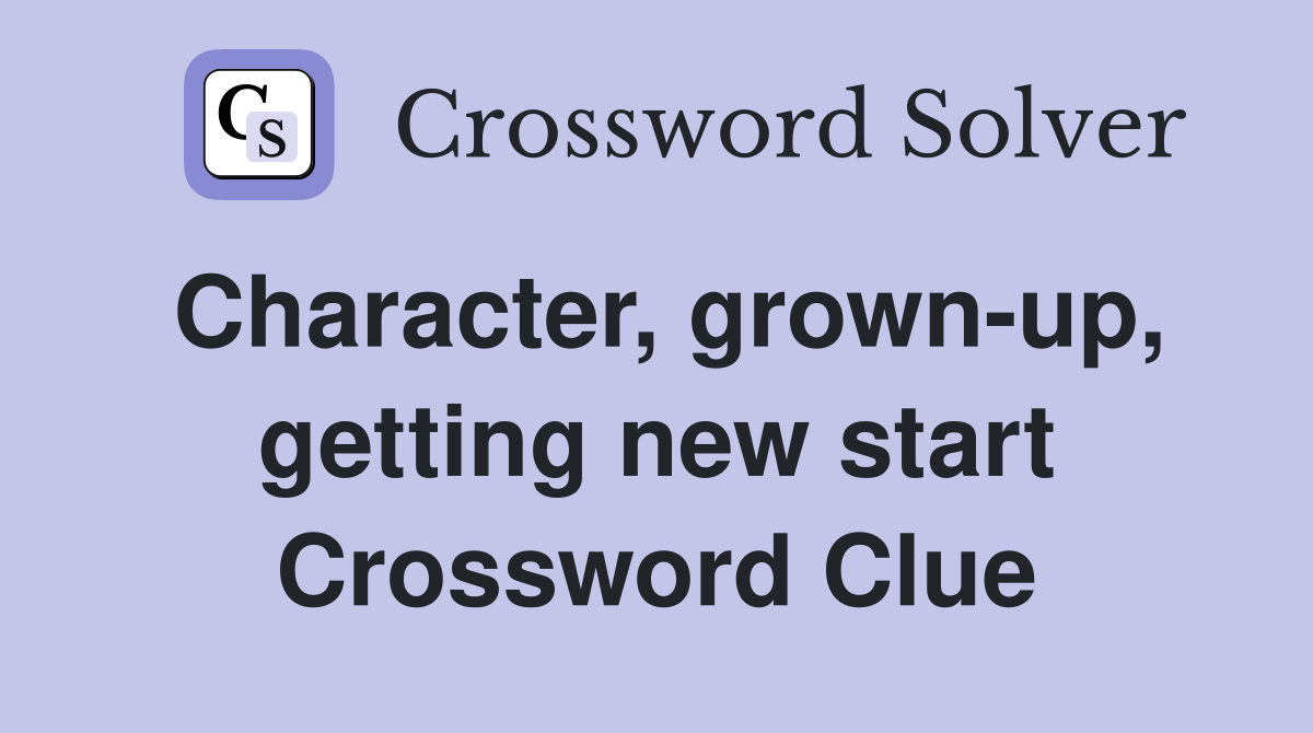 Character, grown-up, getting new start Crossword Clue