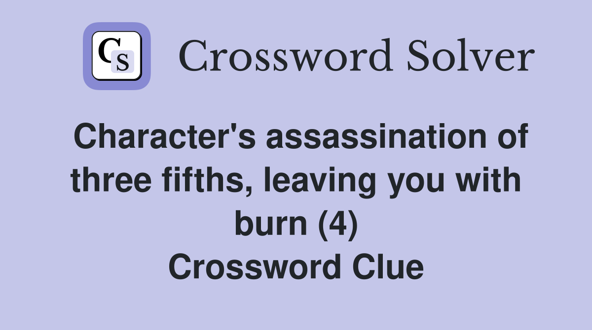 Character's assassination of three fifths, leaving you with burn (4) Crossword Clue
