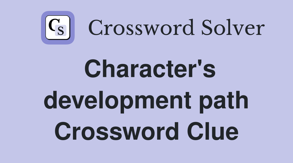Character's development path Crossword Clue