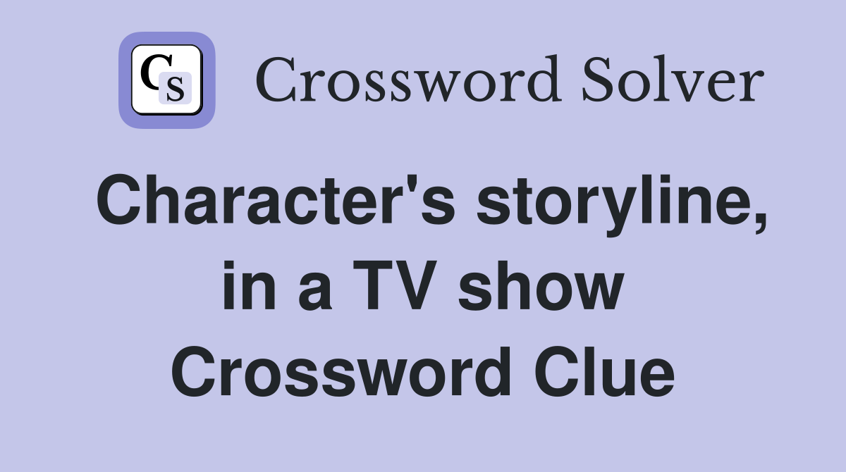 Character's storyline, in a TV show Crossword Clue