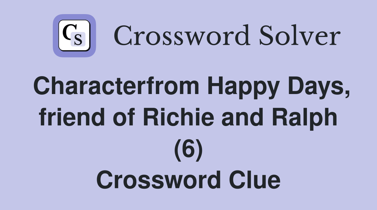 Characterfrom Happy Days, friend of Richie and Ralph (6) Crossword Clue