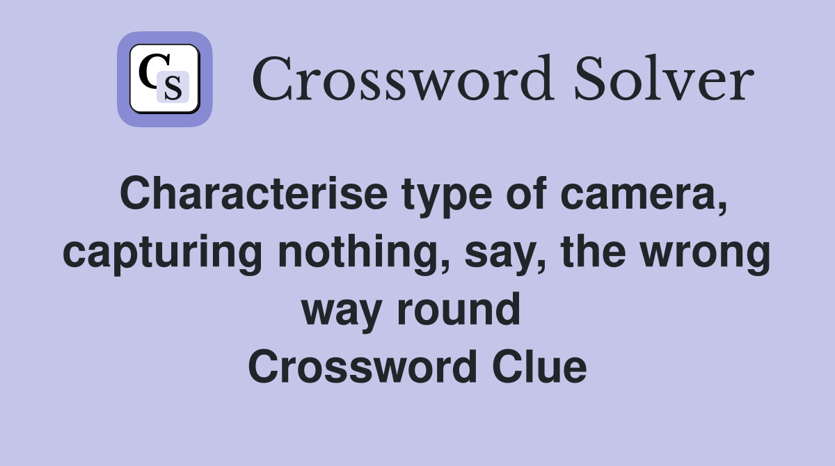 Characterise type of camera, capturing nothing, say, the wrong way round  Crossword Clue