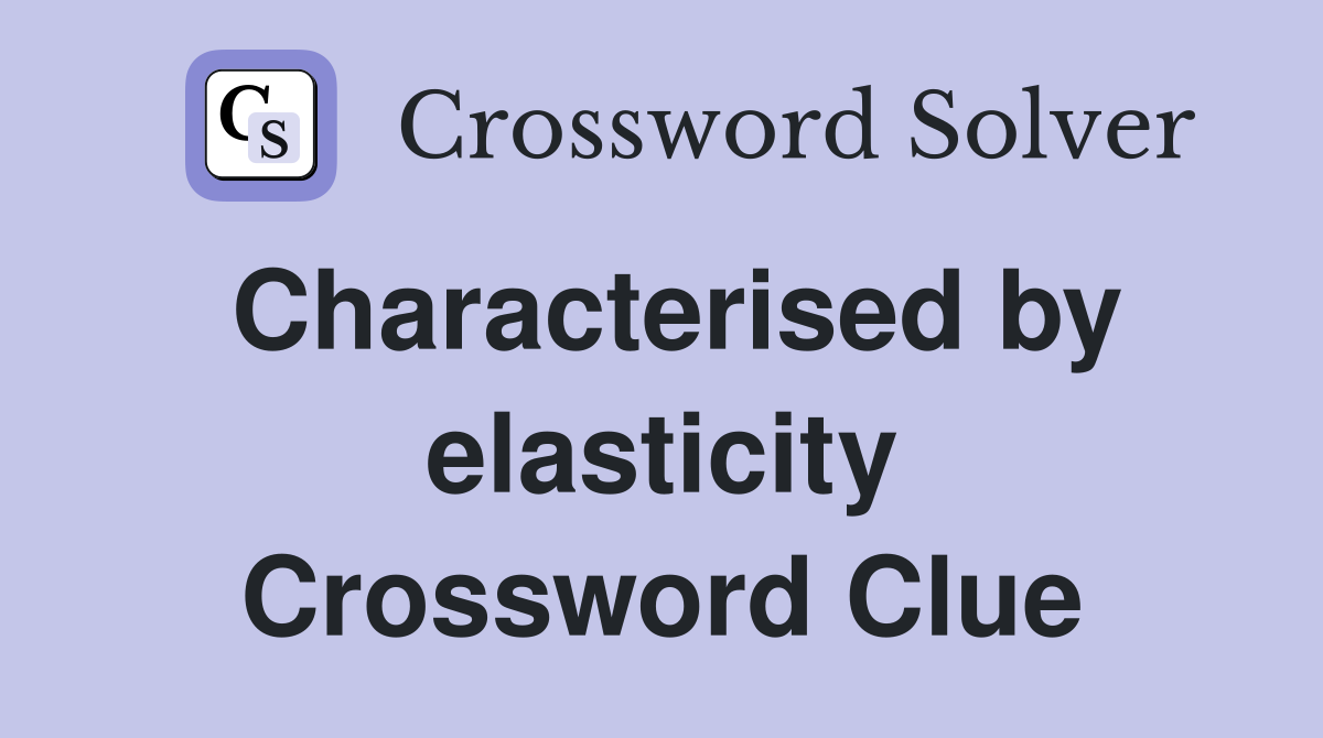 Characterised by elasticity Crossword Clue