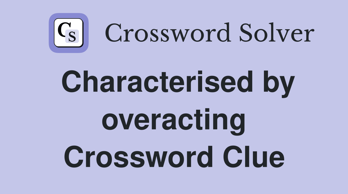 Characterised by overacting Crossword Clue