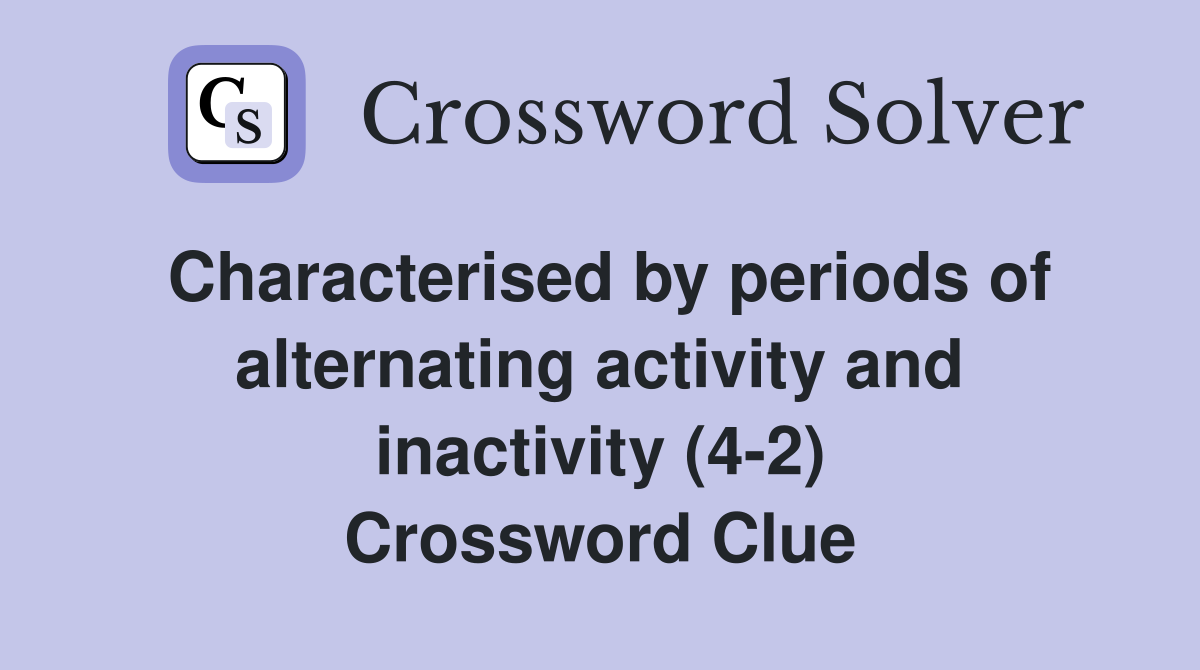 Characterised by periods of alternating activity and inactivity (4-2) Crossword Clue