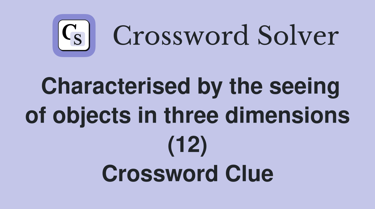 Characterised by the seeing of objects in three dimensions (12) Crossword Clue